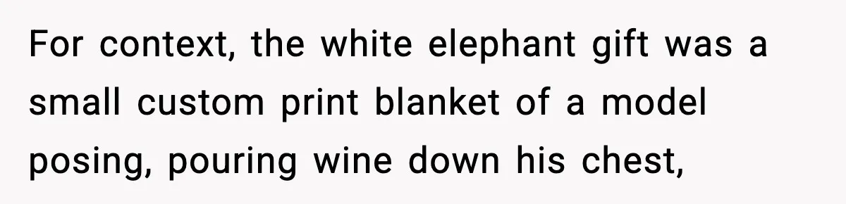 Christmas Party Gets Awkward After One Very Unusual Gift For context, the white elephant gift was a small custom print blanket of a model posing, pouring wine down his chest,