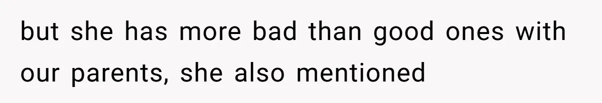 but she has more bad than good ones with our parents, she also mentioned