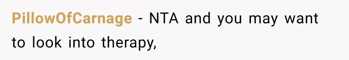 PillowOfCarnage − NTA and you may want to look into therapy,