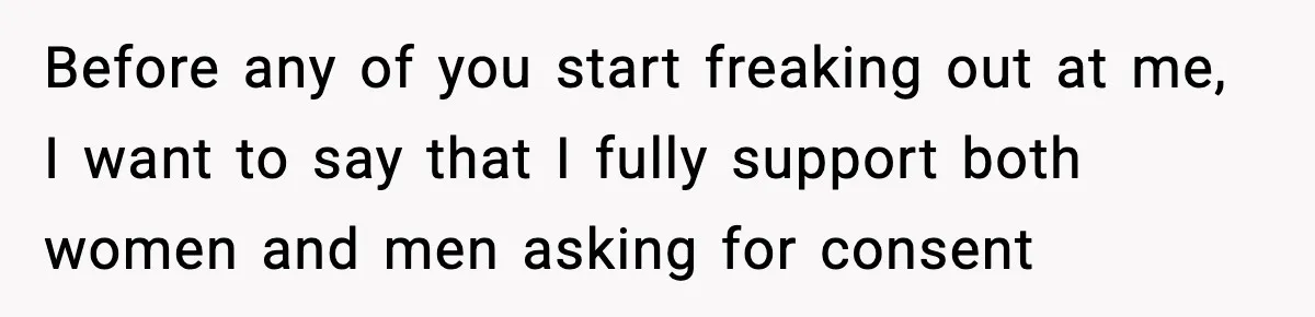 Before any of you start freaking out at me, I want to say that I fully support both women and men asking for consent