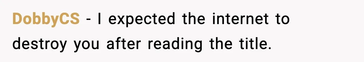 DobbyCS - I expected the internet to destroy you after reading the title.