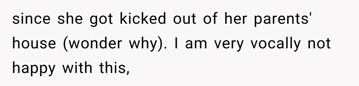 since she got kicked out of her parents' house (wonder why). I am very vocally not happy with this,