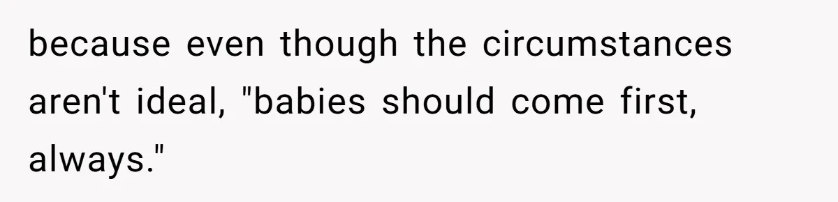 because even though the circumstances aren't ideal, "babies should come first, always."