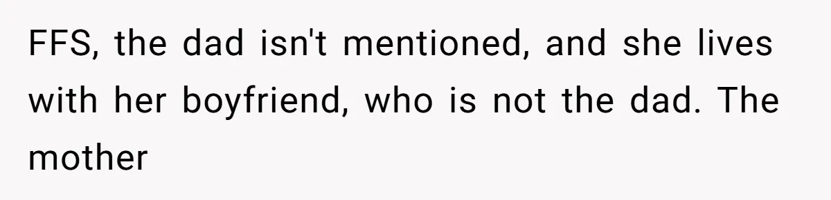 FFS, the dad isn't mentioned, and she lives with her boyfriend, who is not the dad. The mother