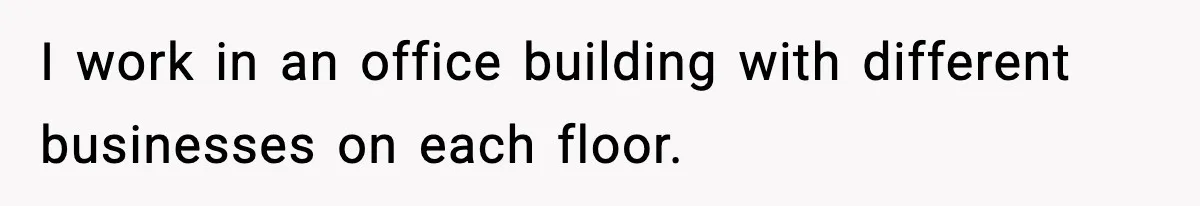 I work in an office building with different businesses on each floor.
