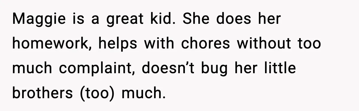 Teen Keeps Slamming Her Bedroom Door Despite Warnings, Parents Finally Remove It Maggie is a great kid. She does her homework, helps with chores without too much complaint, doesn’t bug her little brothers (too) much.