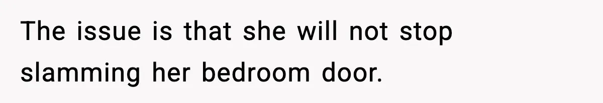 Teen Keeps Slamming Her Bedroom Door Despite Warnings, Parents Finally Remove It The issue is that she will not stop slamming her bedroom door.