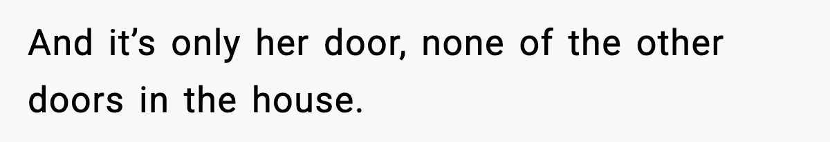 Teen Keeps Slamming Her Bedroom Door Despite Warnings, Parents Finally Remove It And it’s only her door, none of the other doors in the house.
