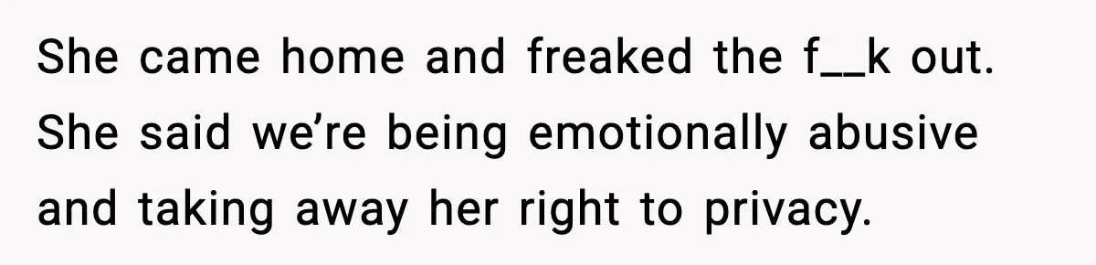 Teen Keeps Slamming Her Bedroom Door Despite Warnings, Parents Finally Remove It She came home and freaked the f__k out. She said we’re being emotionally abusive and taking away her right to privacy.