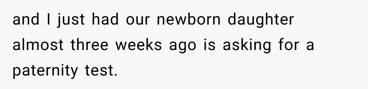 Man With A History Of Cheating Demands Paternity Test From Girlfriend, Acts Shocked When She Feels Insulted and I just had our newborn daughter almost three weeks ago is asking for a paternity test.