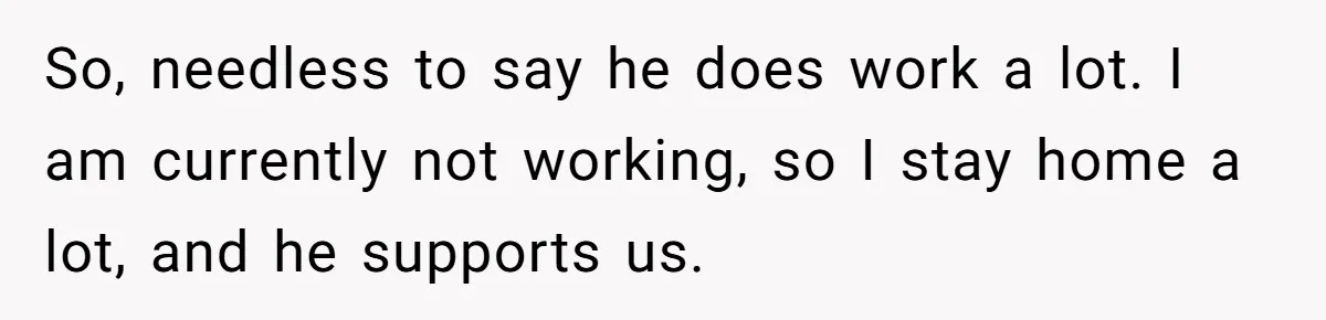 Man With A History Of Cheating Demands Paternity Test From Girlfriend, Acts Shocked When She Feels Insulted So, needless to say he does work a lot. I am currently not working, so I stay home a lot, and he supports us.
