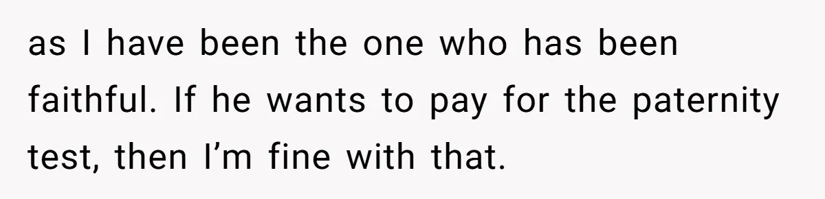 Man With A History Of Cheating Demands Paternity Test From Girlfriend, Acts Shocked When She Feels Insulted as I have been the one who has been faithful. If he wants to pay for the paternity test, then I’m fine with that.