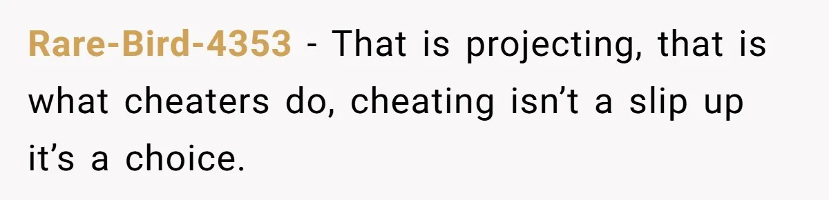 Man With A History Of Cheating Demands Paternity Test From Girlfriend, Acts Shocked When She Feels Insulted Rare-Bird-4353 − That is projecting, that is what cheaters do, cheating isn’t a slip up it’s a choice.