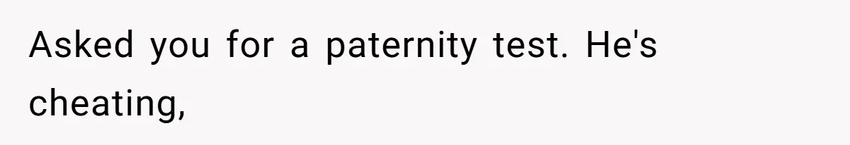 Man With A History Of Cheating Demands Paternity Test From Girlfriend, Acts Shocked When She Feels Insulted Asked you for a paternity test. He's cheating,