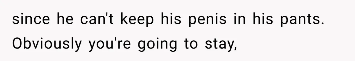 Man With A History Of Cheating Demands Paternity Test From Girlfriend, Acts Shocked When She Feels Insulted since he can't keep his penis in his pants. Obviously you're going to stay,