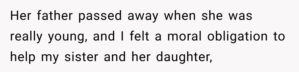 Her father passed away when she was really young, and I felt a moral obligation to help my sister and her daughter,