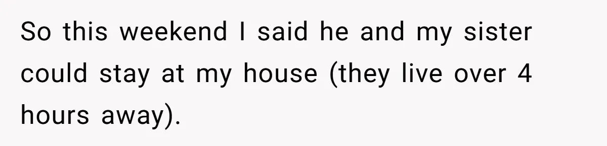 Autistic Brother Keeps Pregnant Sister Awake All Night, Family Says She Overreacted So this weekend I said he and my sister could stay at my house (they live over 4 hours away).