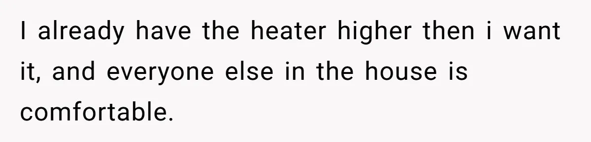 Autistic Brother Keeps Pregnant Sister Awake All Night, Family Says She Overreacted I already have the heater higher then i want it, and everyone else in the house is comfortable.