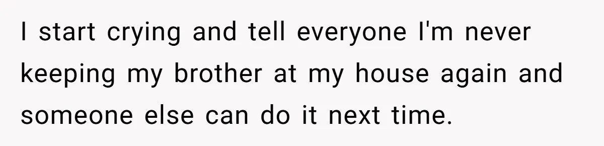 Autistic Brother Keeps Pregnant Sister Awake All Night, Family Says She Overreacted I start crying and tell everyone I'm never keeping my brother at my house again and someone else can do it next time.