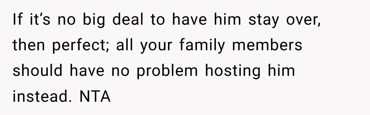 Autistic Brother Keeps Pregnant Sister Awake All Night, Family Says She Overreacted If it’s no big deal to have him stay over, then perfect; all your family members should have no problem hosting him instead. NTA