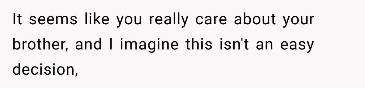 Autistic Brother Keeps Pregnant Sister Awake All Night, Family Says She Overreacted It seems like you really care about your brother, and I imagine this isn't an easy decision,