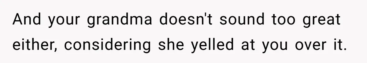 Autistic Brother Keeps Pregnant Sister Awake All Night, Family Says She Overreacted And your grandma doesn't sound too great either, considering she yelled at you over it.