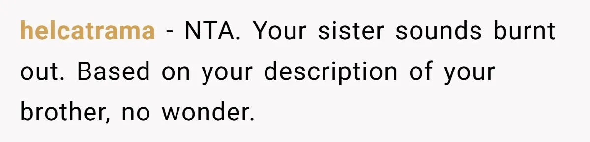 Autistic Brother Keeps Pregnant Sister Awake All Night, Family Says She Overreacted helcatrama − NTA. Your sister sounds burnt out. Based on your description of your brother, no wonder.