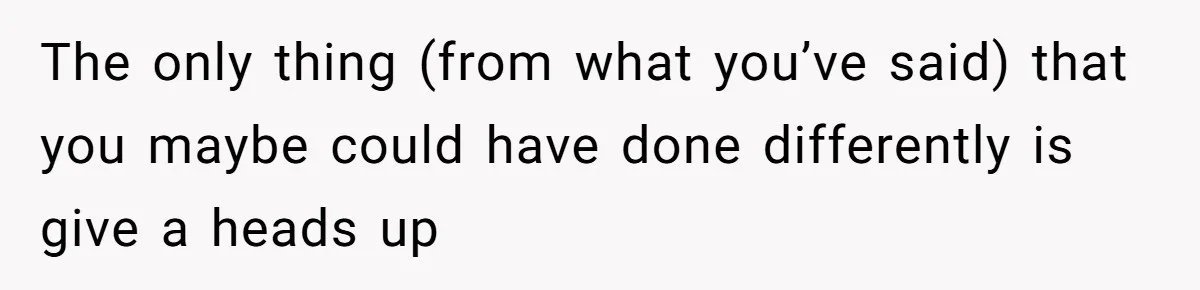 The only thing (from what you’ve said) that you maybe could have done differently is give a heads up