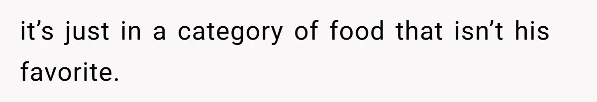 it’s just in a category of food that isn’t his favorite.
