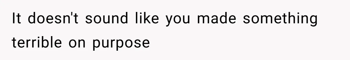 It doesn't sound like you made something terrible on purpose
