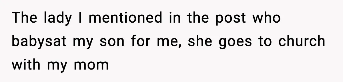 The lady I mentioned in the post who babysat my son for me, she goes to church with my mom