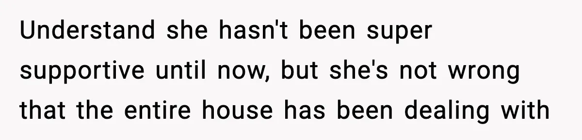 Understand she hasn't been super supportive until now, but she's not wrong that the entire house has been dealing with