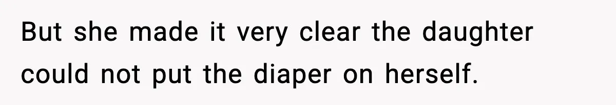 But she made it very clear the daughter could not put the diaper on herself.
