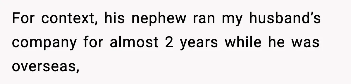 For context, his nephew ran my husband’s company for almost 2 years while he was overseas,