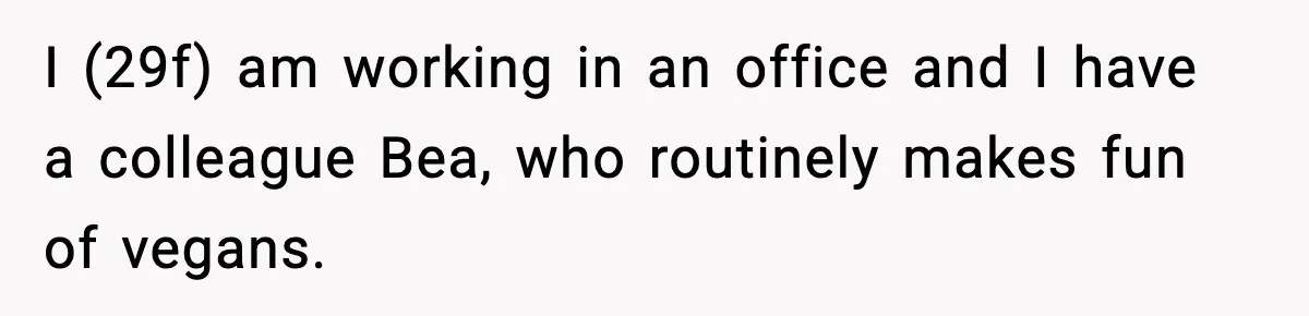 I (29f) am working in an office and I have a colleague Bea, who routinely makes fun of vegans.