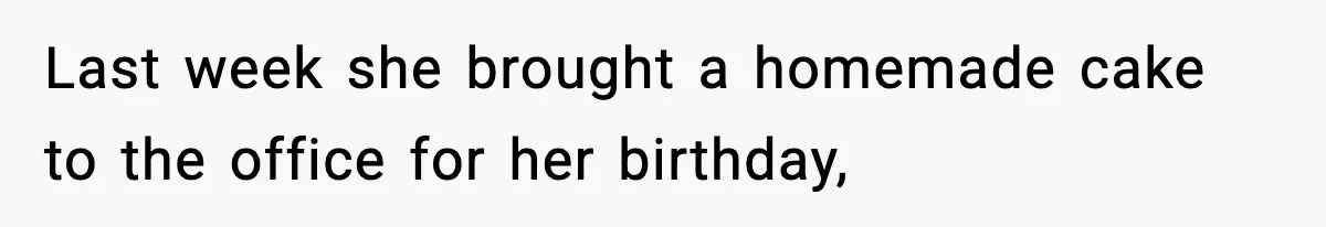 Last week she brought a homemade cake to the office for her birthday,