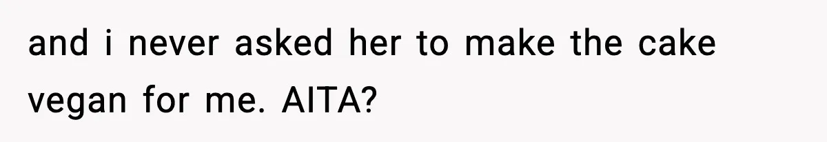 and i never asked her to make the cake vegan for me. AITA?