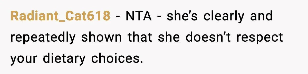 Radiant_Cat618 − NTA - she’s clearly and repeatedly shown that she doesn’t respect your dietary choices.