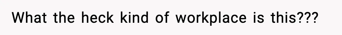 What the heck kind of workplace is this???