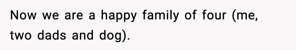 Girl Reports Homophobic Bullying For Months, Teacher Ignores It Until She Breaks Down Crying In Public Now we are a happy family of four (me, two dads and dog).