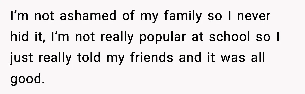 Girl Reports Homophobic Bullying For Months, Teacher Ignores It Until She Breaks Down Crying In Public I’m not ashamed of my family so I never hid it, I’m not really popular at school so I just really told my friends and it was all good.