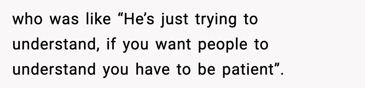 Girl Reports Homophobic Bullying For Months, Teacher Ignores It Until She Breaks Down Crying In Public who was like “He’s just trying to understand, if you want people to understand you have to be patient”.