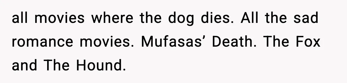 Girl Reports Homophobic Bullying For Months, Teacher Ignores It Until She Breaks Down Crying In Public all movies where the dog dies. All the sad romance movies. Mufasas’ Death. The Fox and The Hound.