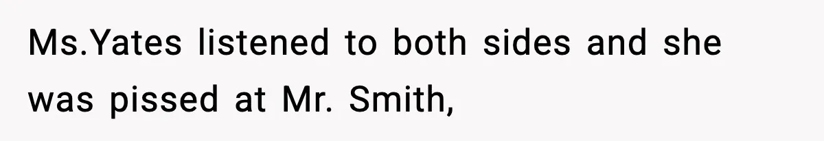 Girl Reports Homophobic Bullying For Months, Teacher Ignores It Until She Breaks Down Crying In Public Ms.Yates listened to both sides and she was pissed at Mr. Smith,
