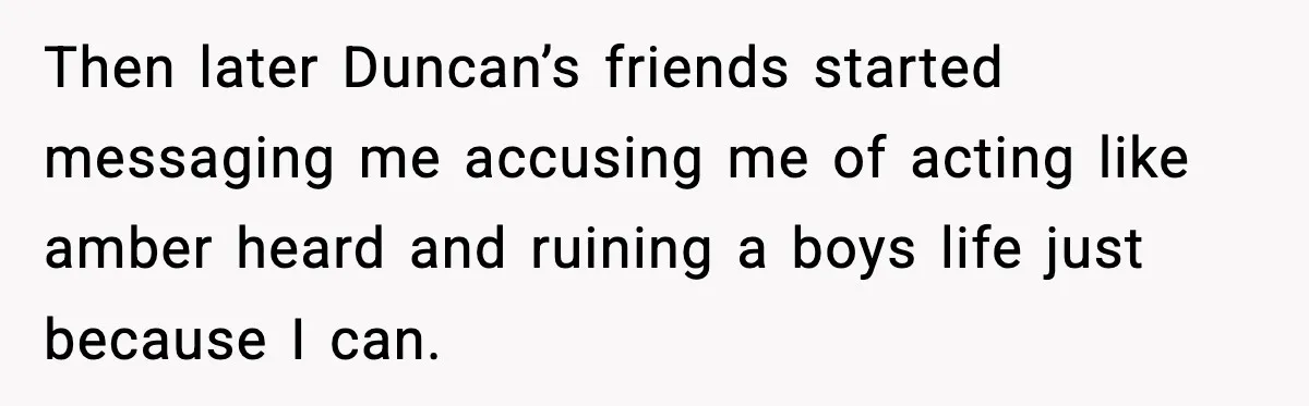 Girl Reports Homophobic Bullying For Months, Teacher Ignores It Until She Breaks Down Crying In Public Then later Duncan’s friends started messaging me accusing me of acting like amber heard and ruining a boys life just because I can.