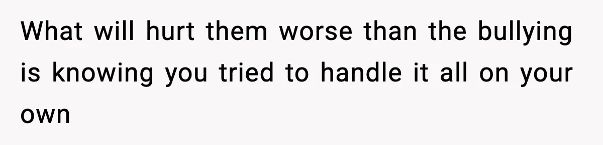 Girl Reports Homophobic Bullying For Months, Teacher Ignores It Until She Breaks Down Crying In Public What will hurt them worse than the bullying is knowing you tried to handle it all on your own
