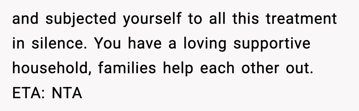 Girl Reports Homophobic Bullying For Months, Teacher Ignores It Until She Breaks Down Crying In Public and subjected yourself to all this treatment in silence. You have a loving supportive household, families help each other out. ETA: NTA