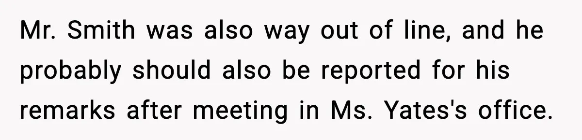 Girl Reports Homophobic Bullying For Months, Teacher Ignores It Until She Breaks Down Crying In Public Mr. Smith was also way out of line, and he probably should also be reported for his remarks after meeting in Ms. Yates's office.