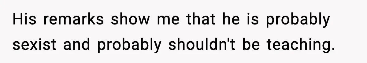 Girl Reports Homophobic Bullying For Months, Teacher Ignores It Until She Breaks Down Crying In Public His remarks show me that he is probably sexist and probably shouldn't be teaching.