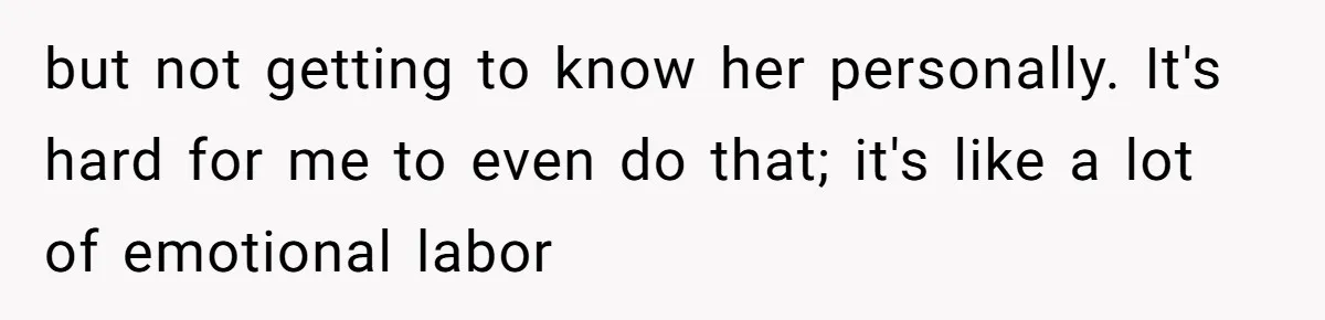 but not getting to know her personally. It's hard for me to even do that; it's like a lot of emotional labor